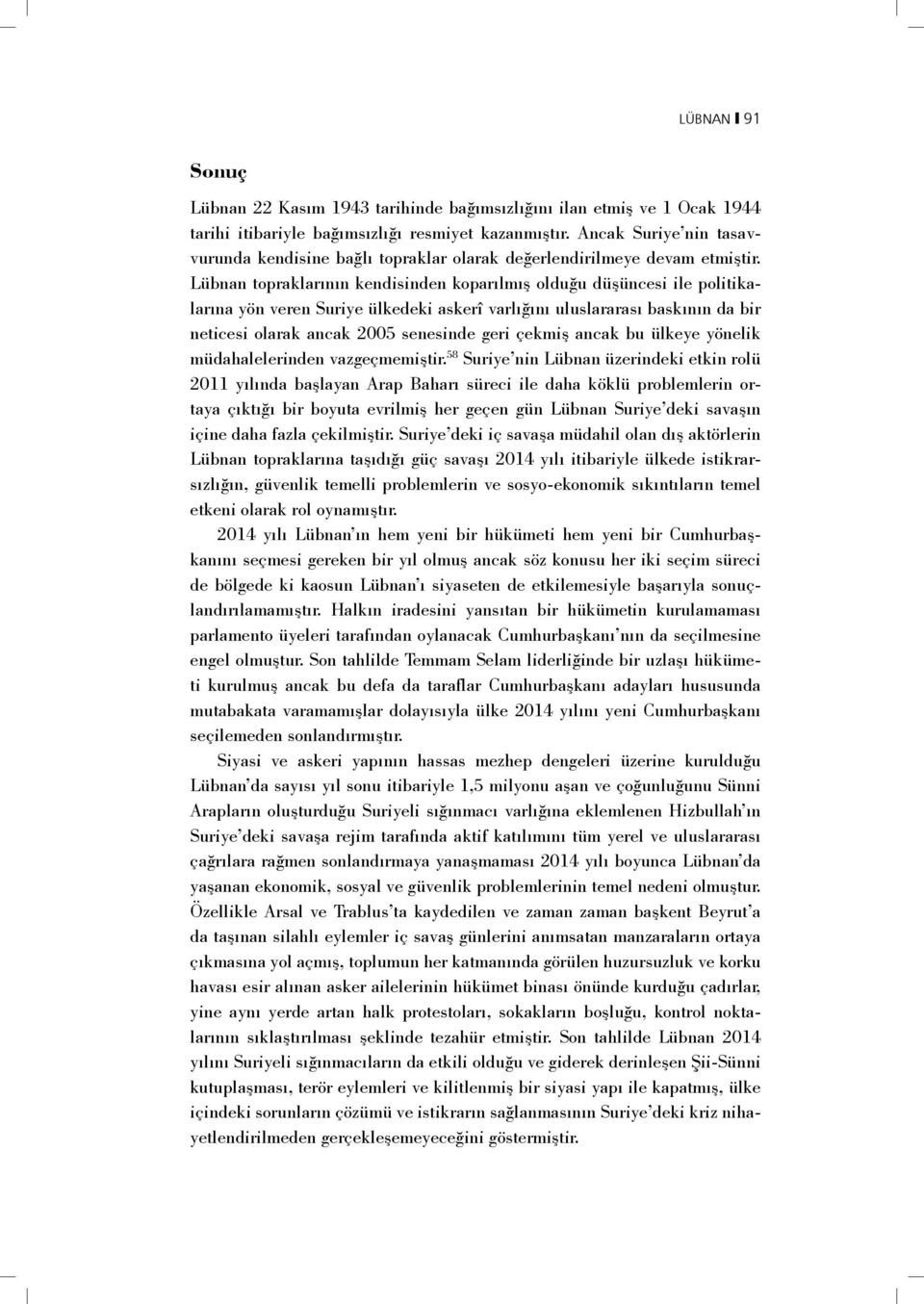 Lübnan topraklarının kendisinden koparılmış olduğu düşüncesi ile politikalarına yön veren Suriye ülkedeki askerî varlığını uluslararası baskının da bir neticesi olarak ancak 2005 senesinde geri