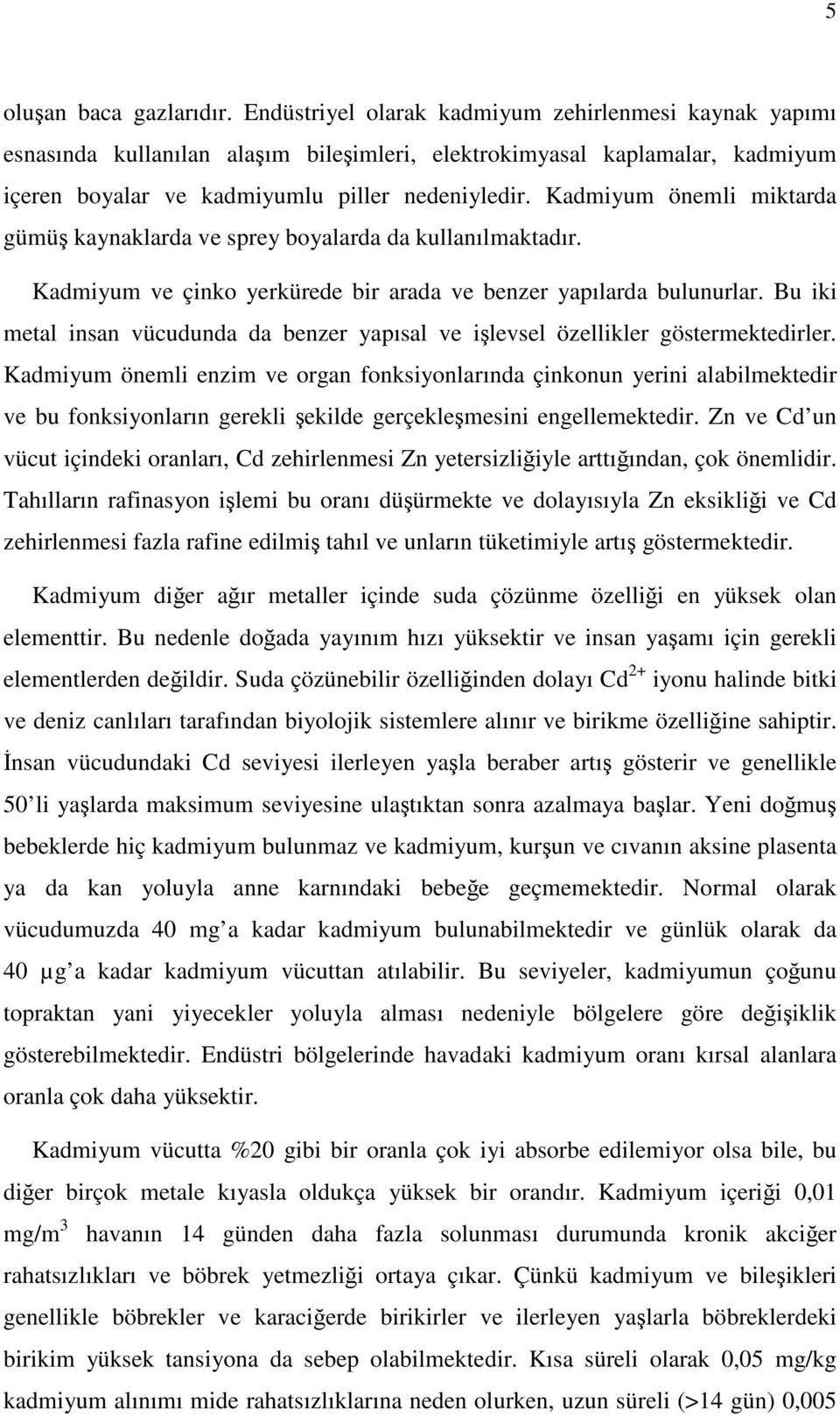 Kadmiyum önemli miktarda gümü kaynaklarda ve sprey boyalarda da kullanılmaktadır. Kadmiyum ve çinko yerkürede bir arada ve benzer yapılarda bulunurlar.