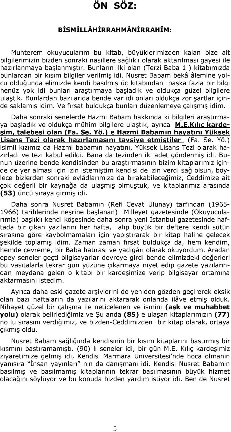 Nusret Babam bekâ âlemine yolcu olduğunda elimizde kendi basılmış üç kitabından başka fazla bir bilgi henüz yok idi bunları araştırmaya başladık ve oldukça güzel bilgilere ulaştık.