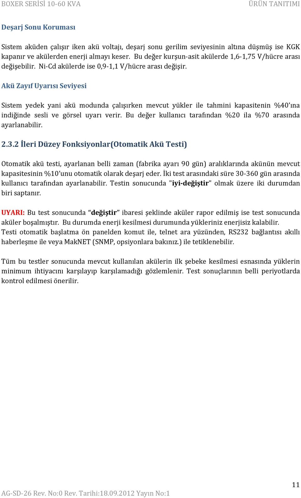 Akü Zayıf Uyarısı Seviyesi Sistem yedek yani akü modunda çalışırken mevcut yükler ile tahmini kapasitenin %40 ına indiğinde sesli ve görsel uyarı verir.