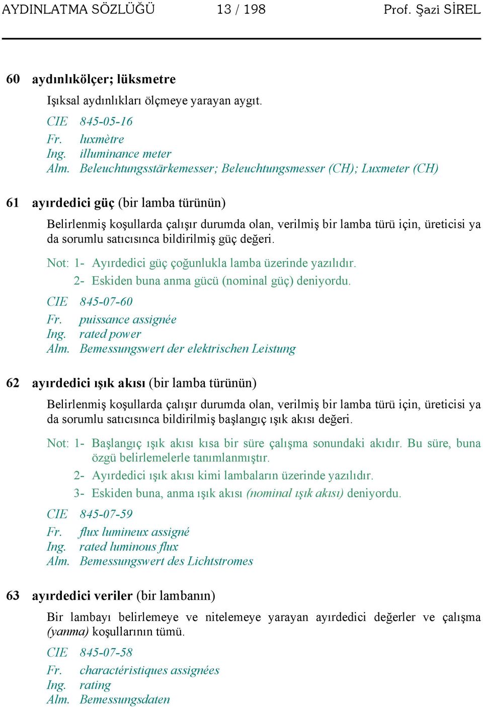 sorumlu satıcısınca bildirilmiş güç değeri. Not: 1- Ayırdedici güç çoğunlukla lamba üzerinde yazılıdır. 2- Eskiden buna anma gücü (nominal güç) deniyordu. CIE 845-07-60 Fr. puissance assignée Ing.