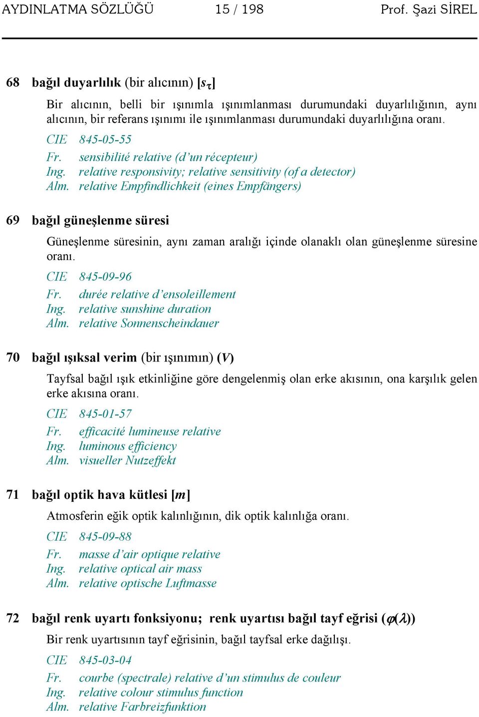 duyarlılığına oranı. CIE 845-05-55 Fr. sensibilité relative (d un récepteur) Ing. relative responsivity; relative sensitivity (of a detector) Alm.