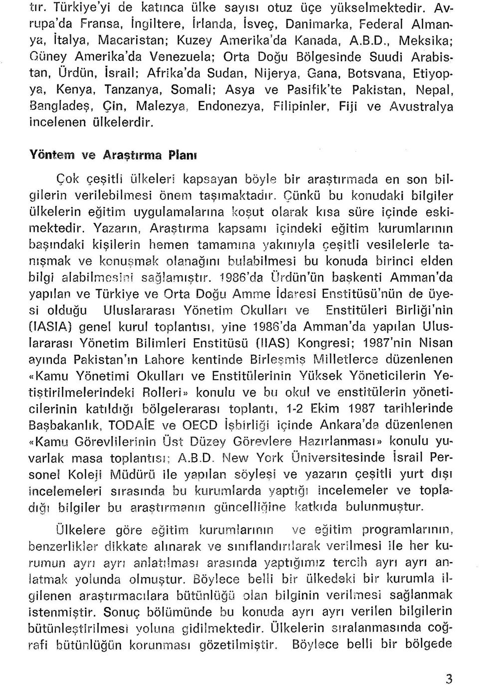 , Meksika; Güney Amerika da Venezuela; Orta Doğu Bölgesinde Suudi Arabistan, Ürdün, İsrail; Afrika da Sudan, Nijerya, Gana, Botsvana, Etiyopya, Kenya, Tanzanya, Somali; Asya ve Pasifik te Pakistan,