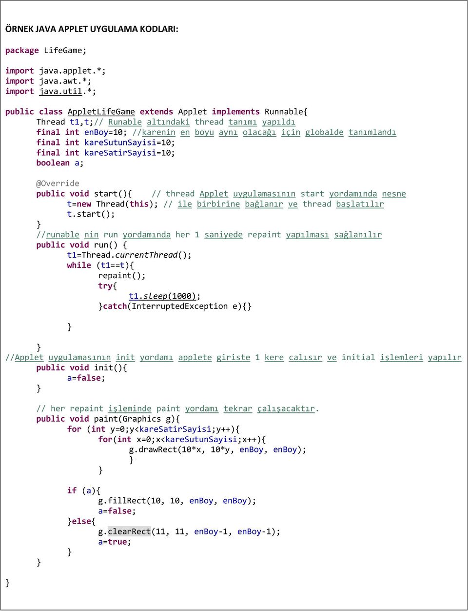 final int karesutunsayisi=10; final int karesatirsayisi=10; boolean a; @Override public void start(){ // thread Applet uygulamasının start yordamında nesne t=new Thread(this); // ile birbirine