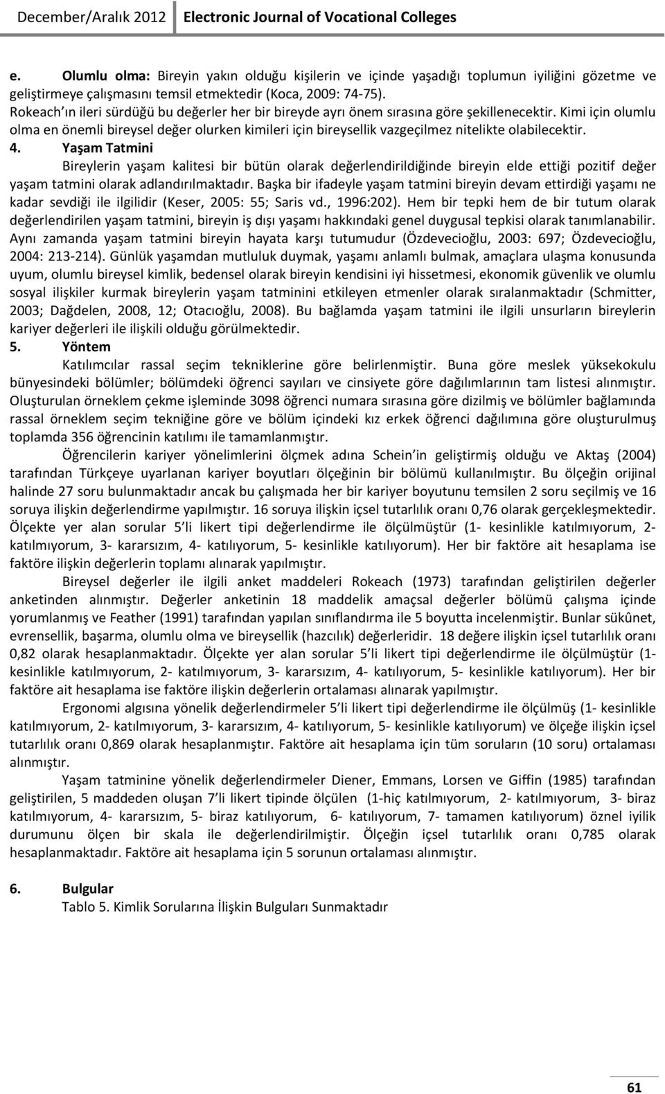 Rokeach ın ileri sürdüğü bu değerler her bir bireyde ayrı önem sırasına göre şekillenecektir.