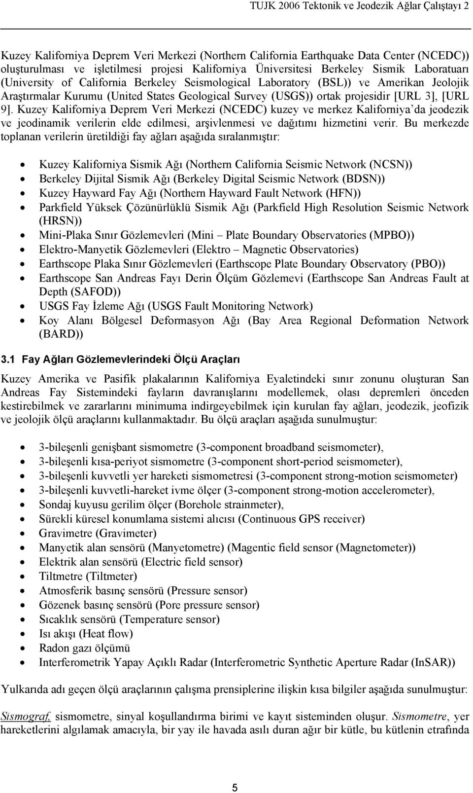 Kuzey Kaliforniya Deprem Veri Merkezi (NCEDC) kuzey ve merkez Kaliforniya da jeodezik ve jeodinamik verilerin elde edilmesi, arşivlenmesi ve dağıtımı hizmetini verir.