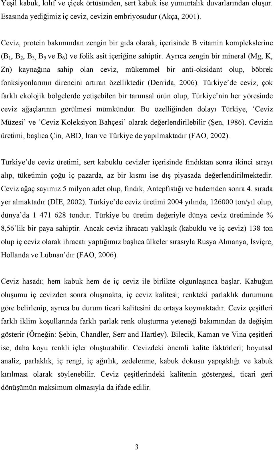 Ayrıca zengin bir mineral (Mg, K, Zn) kaynağına sahip olan ceviz, mükemmel bir anti-oksidant olup, böbrek fonksiyonlarının direncini artıran özelliktedir (Derrida, 2006).