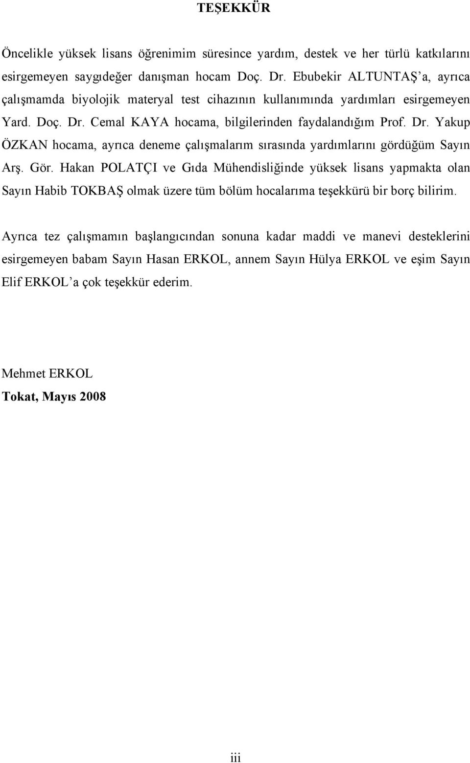 Cemal KAYA hocama, bilgilerinden faydalandığım Prof. Dr. Yakup ÖZKAN hocama, ayrıca deneme çalışmalarım sırasında yardımlarını gördüğüm Sayın Arş. Gör.