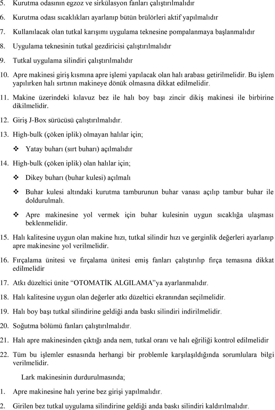 Apre makinesi giriş kısmına apre işlemi yapılacak olan halı arabası getirilmelidir. Bu işlem yapılırken halı sırtının makineye dönük olmasına dikkat edilmelidir. 11.