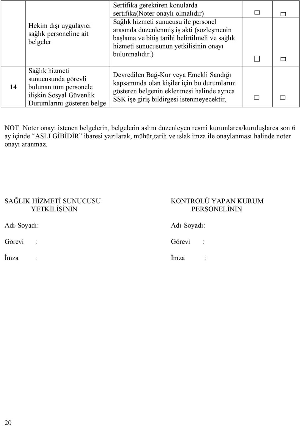 bulunmalıdır.) Devredilen Bağ-Kur veya Emekli Sandığı kapsamında olan kişiler için bu durumlarını gösteren belgenin eklenmesi halinde ayrıca SSK işe giriş bildirgesi istenmeyecektir.