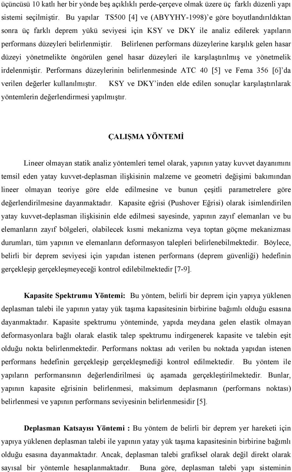 Belirlenen performans düzeylerine karşılık gelen hasar düzeyi yönetmelikte öngörülen genel hasar düzeyleri ile karşılaştırılmış ve yönetmelik irdelenmiştir.