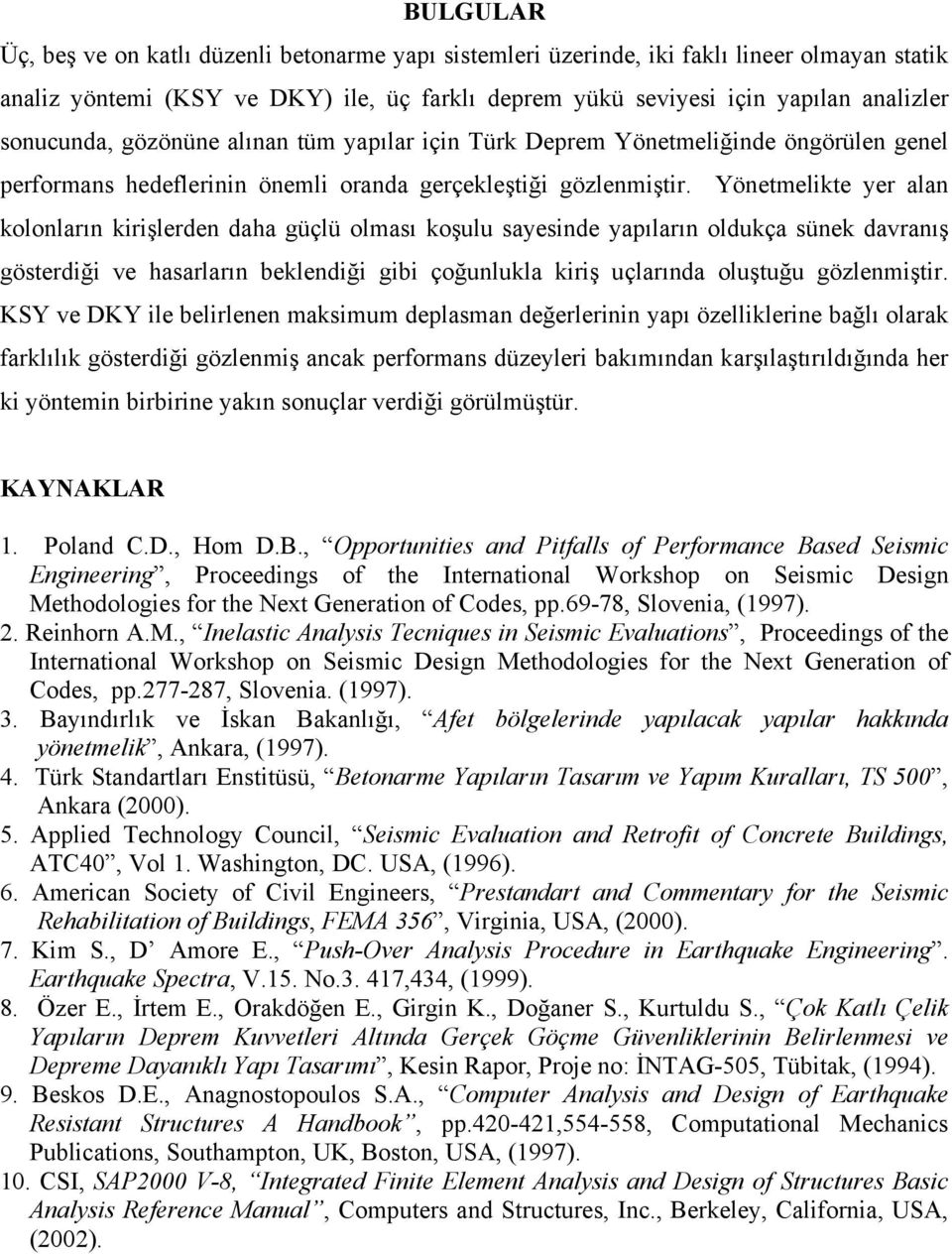 Yönetmelikte yer alan kolonların kirişlerden daha güçlü olması koşulu sayesinde yapıların oldukça sünek davranış gösterdiği ve hasarların beklendiği gibi çoğunlukla kiriş uçlarında oluştuğu