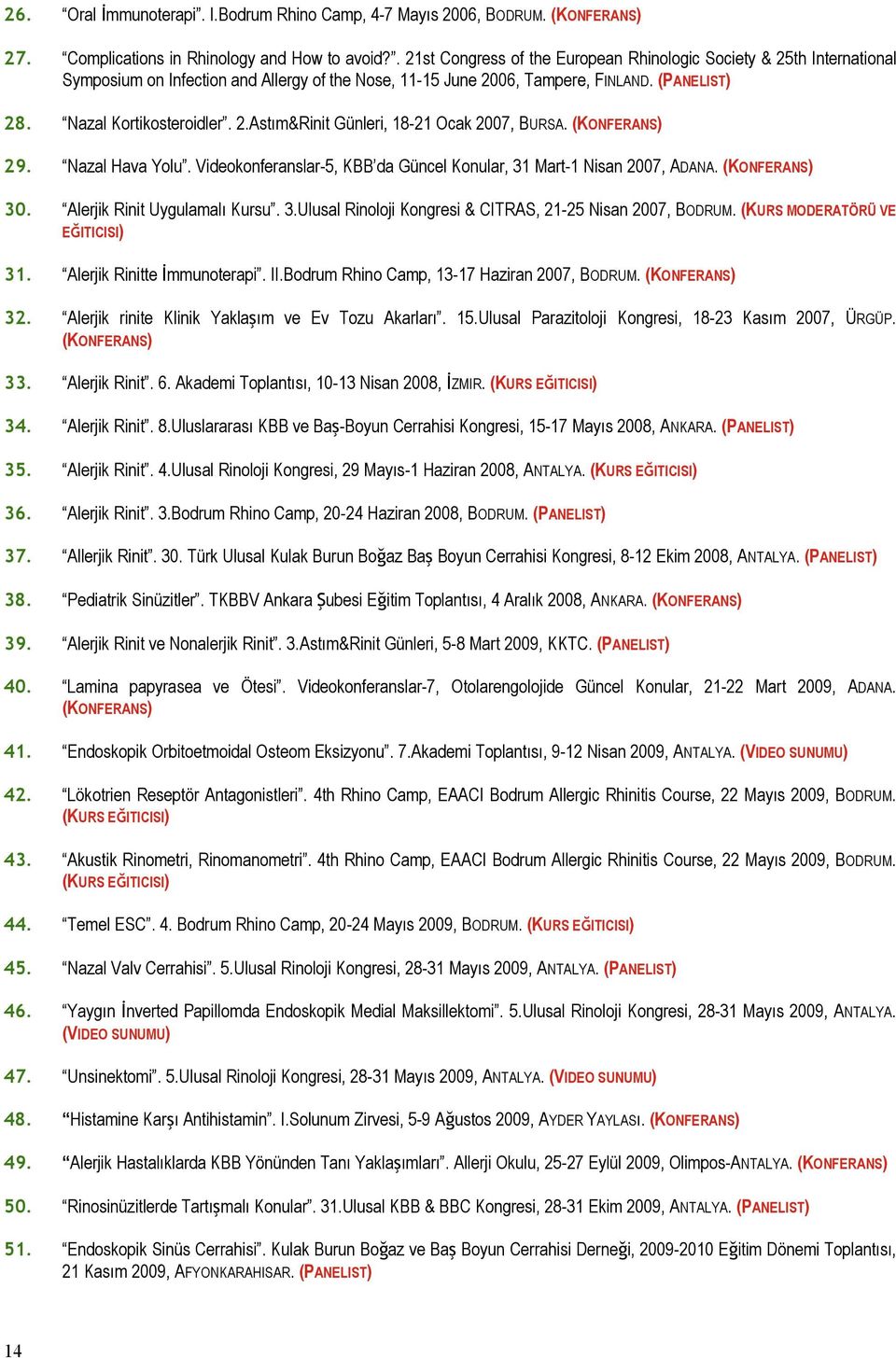 (KONFERANS) 29. Nazal Hava Yolu. Videokonferanslar-5, KBB da Güncel Konular, 31 Mart-1 Nisan 2007, ADANA. (KONFERANS) 30. Alerjik Rinit Uygulamalı Kursu. 3.Ulusal Rinoloji Kongresi & CITRAS, 21-25 Nisan 2007, BODRUM.