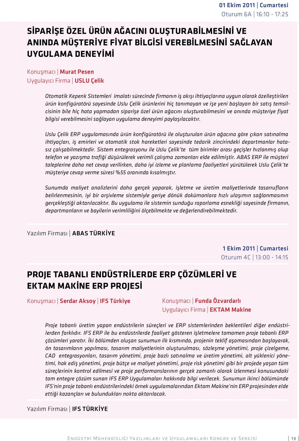 başlayan bir satış temsilcisinin bile hiç hata yapmadan siparişe özel ürün ağacını oluşturabilmesini ve anında müşteriye fiyat bilgisi verebilmesini sağlayan uygulama deneyimi paylaşılacaktır.