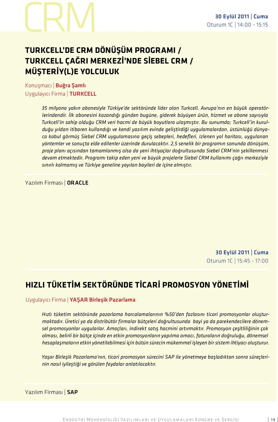 İlk abonesini kazandığı günden bugüne, giderek büyüyen ürün, hizmet ve abone sayısıyla Turkcell in sahip olduğu CRM veri hacmi de büyük boyutlara ulaşmıştır.