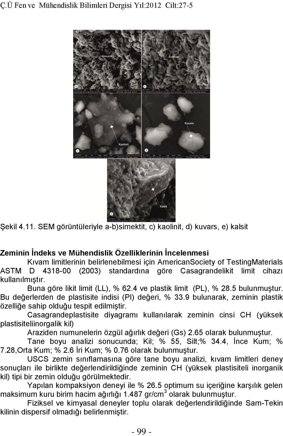 TestingMaterials ASTM D 4318-00 (2003) standardına göre Casagrandelikit limit cihazı kullanılmıştır. Buna göre likit limit (LL), % 62.4 ve plastik limit (PL), % 28.5 bulunmuştur.