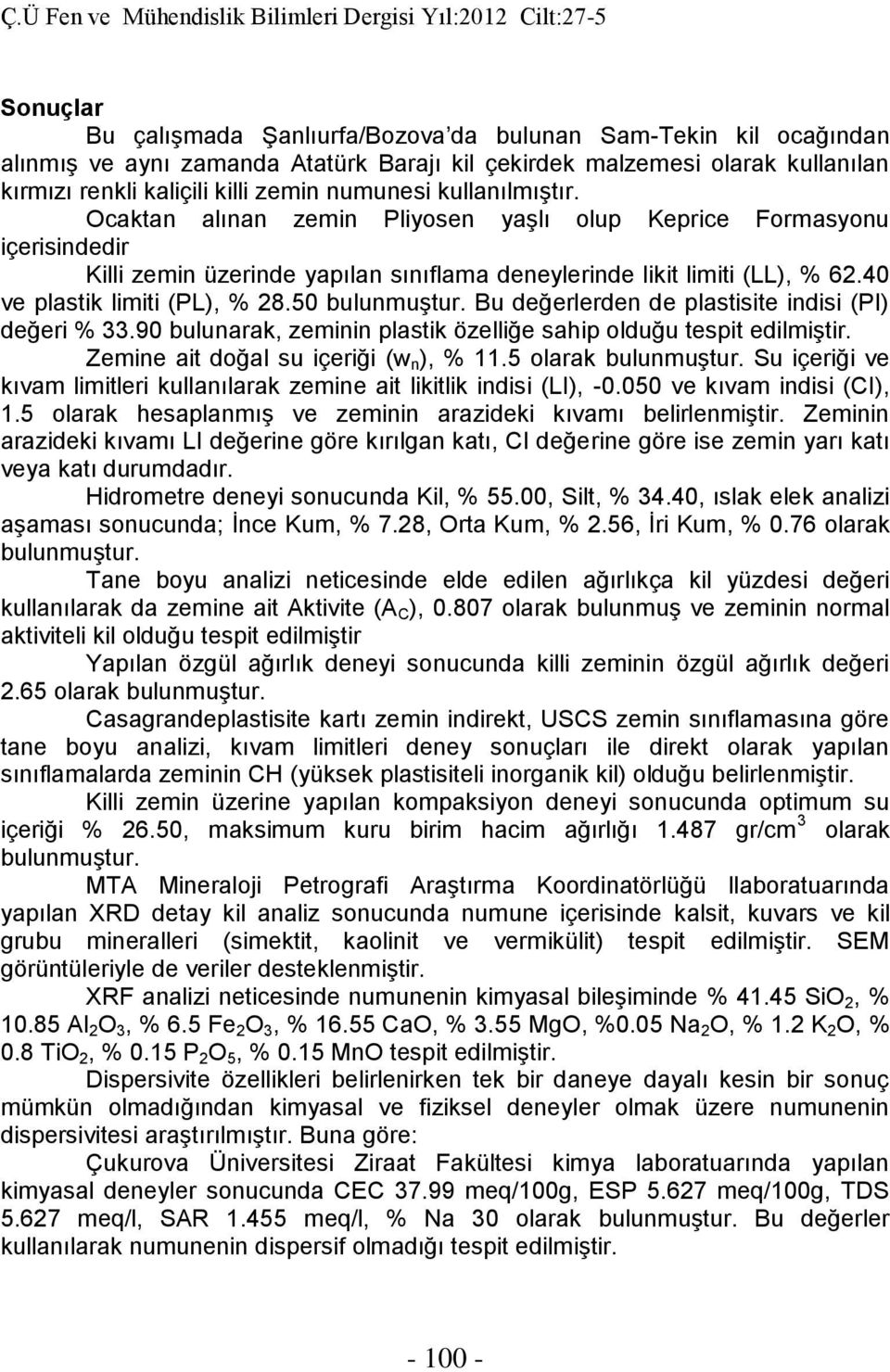 50 bulunmuştur. Bu değerlerden de plastisite indisi (PI) değeri % 33.90 bulunarak, zeminin plastik özelliğe sahip olduğu tespit edilmiştir. Zemine ait doğal su içeriği (w n ), % 11.