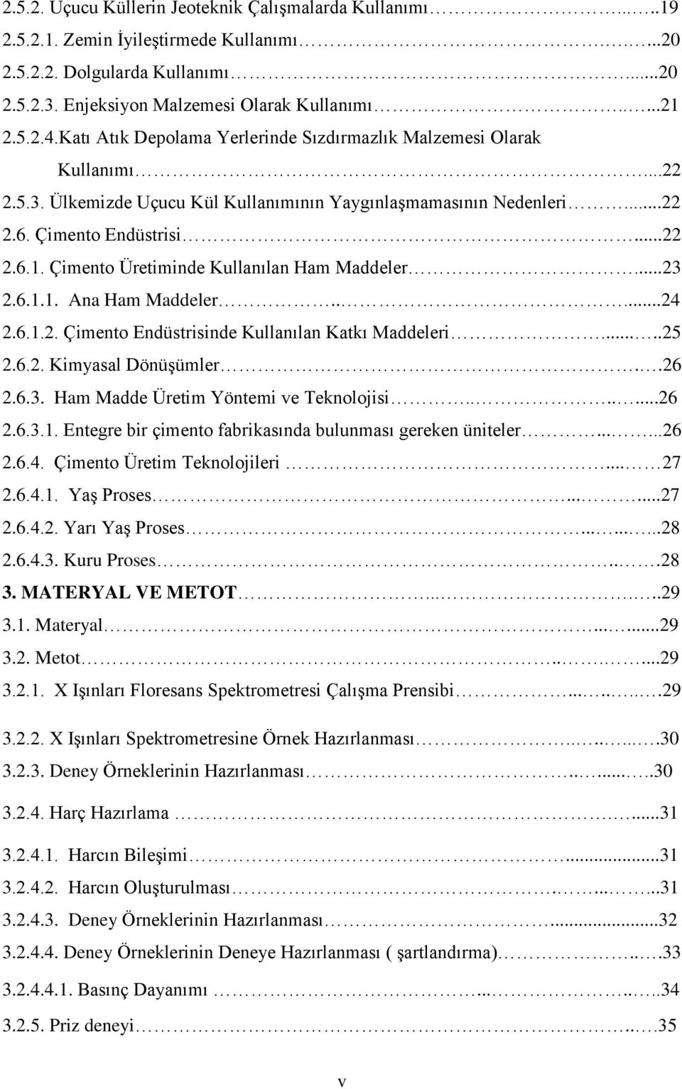 Çimento Üretiminde Kullanılan Ham Maddeler...23 2.6.1.1. Ana Ham Maddeler.....24 2.6.1.2. Çimento Endüstrisinde Kullanılan Katkı Maddeleri.....25 2.6.2. Kimyasal Dönüşümler..26 2.6.3. Ham Madde Üretim Yöntemi ve Teknolojisi.