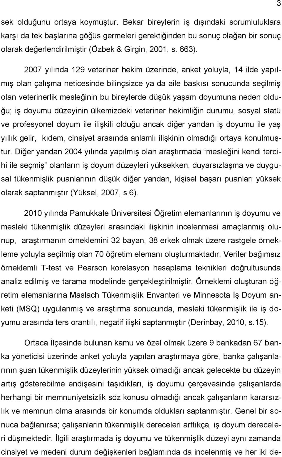 2007 yılında 129 veteriner hekim üzerinde, anket yoluyla, 14 ilde yapılmış olan çalışma neticesinde bilinçsizce ya da aile baskısı sonucunda seçilmiş olan veterinerlik mesleğinin bu bireylerde düşük