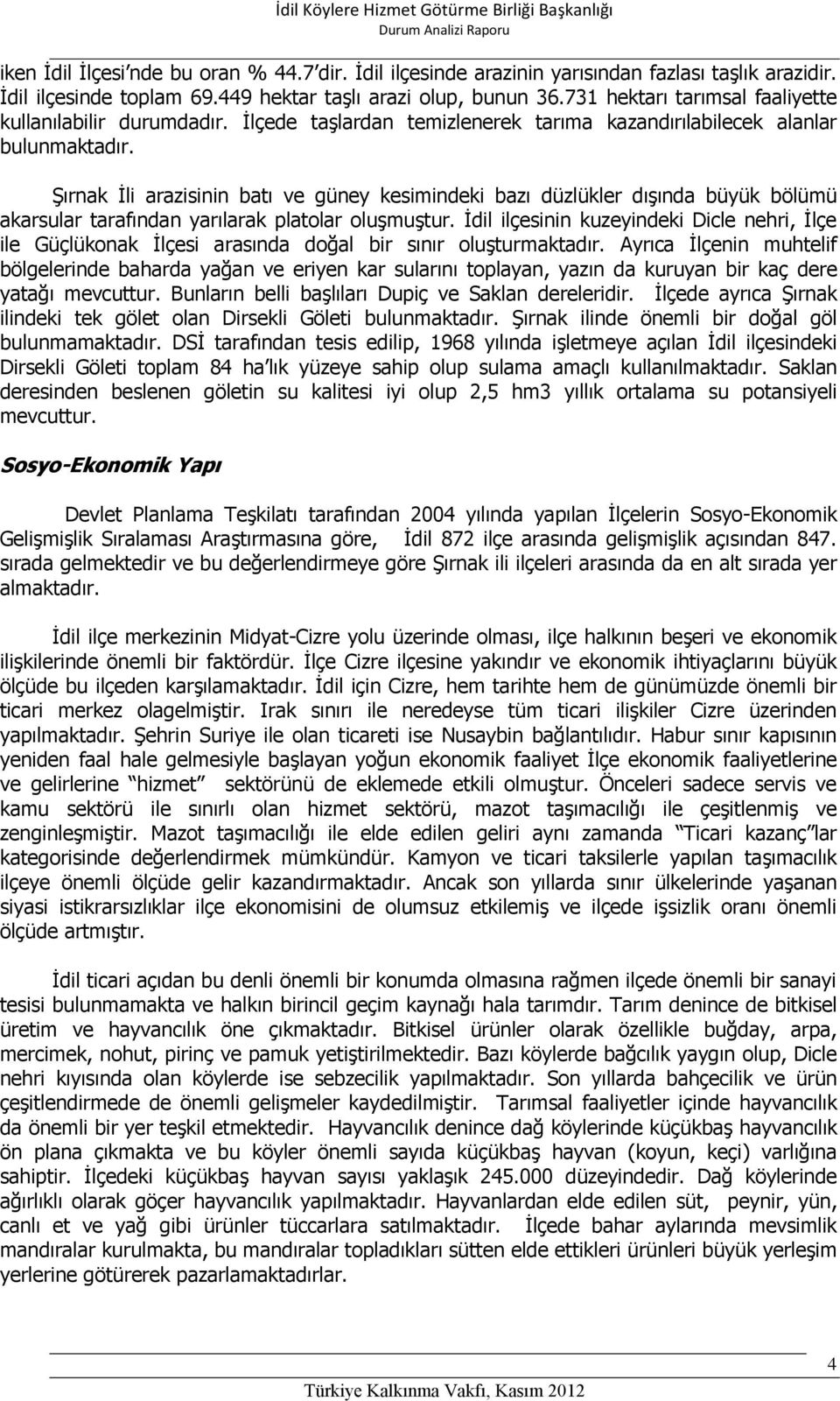 Şırnak İli arazisinin batı ve güney kesimindeki bazı düzlükler dışında büyük bölümü akarsular tarafından yarılarak platolar oluşmuştur.