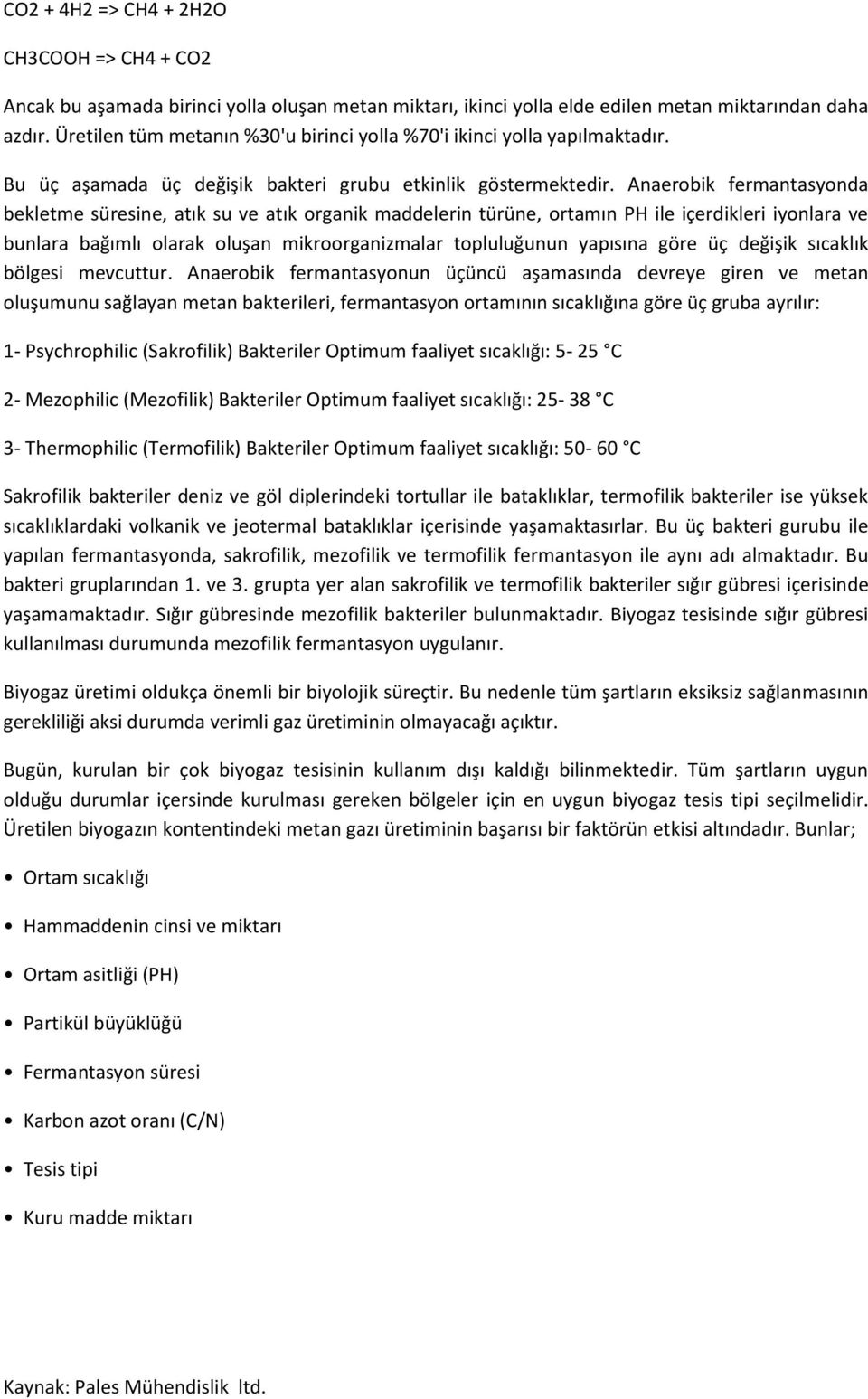 Anaerobik fermantasyonda bekletme süresine, atık su ve atık organik maddelerin türüne, ortamın PH ile içerdikleri iyonlara ve bunlara bağımlı olarak oluşan mikroorganizmalar topluluğunun yapısına