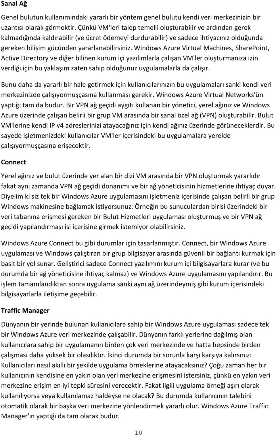 Windows Azure Virtual Machines, SharePoint, Active Directory ve diğer bilinen kurum içi yazılımlarla çalışan VM'ler oluşturmanıza izin verdiği için bu yaklaşım zaten sahip olduğunuz uygulamalarla da