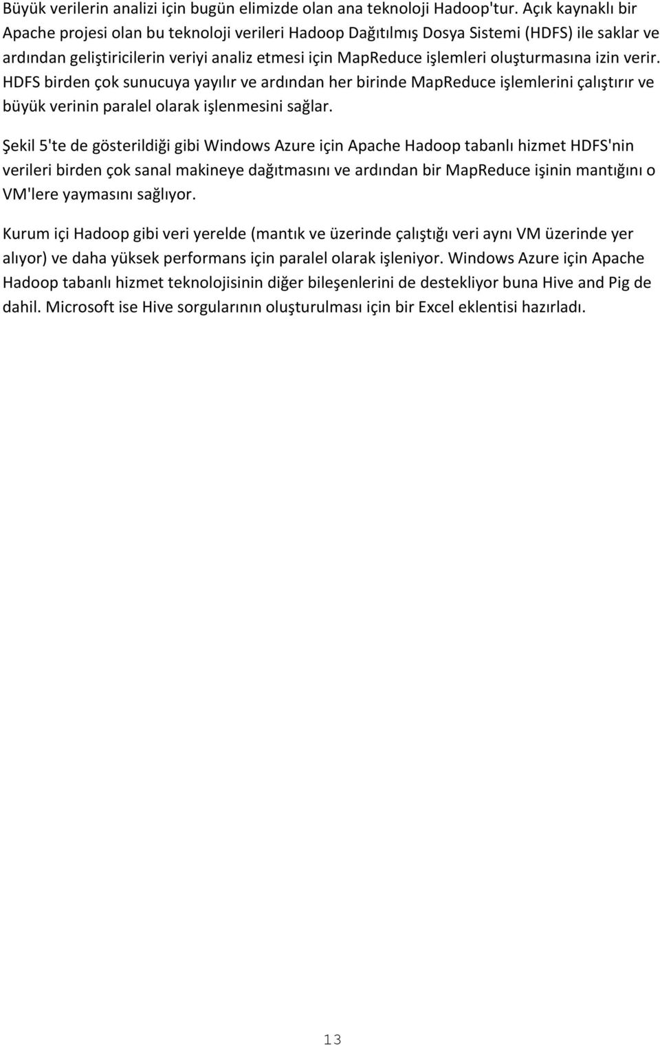 izin verir. HDFS birden çok sunucuya yayılır ve ardından her birinde MapReduce işlemlerini çalıştırır ve büyük verinin paralel olarak işlenmesini sağlar.