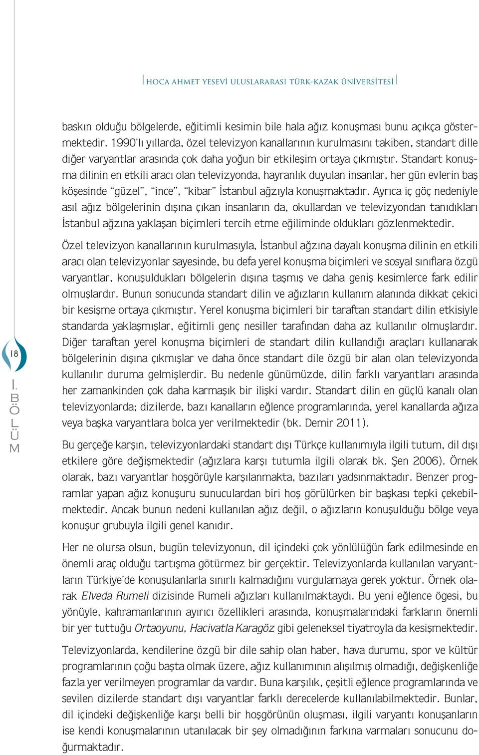 Standart konuşa dilinin en etkili aracı olan televizyonda, hayranlık duyulan insanlar, her gn evlerin aş köşesinde gzel, ince, kiar İstanul ağzıyla konuşaktadır.