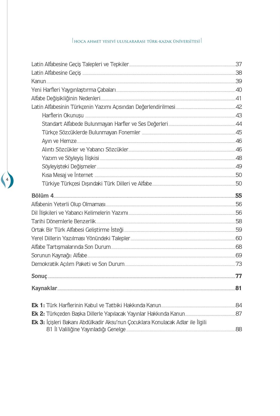 ..44 Trkçe Sözcklerde Bulunayan Foneler...45 Ayın ve Heze...46 Alıntı Sözckler ve Yaancı Sözckler...46 Yazı ve Söyleyiş İlişkisi...48 Söyleyişteki Değişeler...49 Kısa Mesaj ve İnternet.