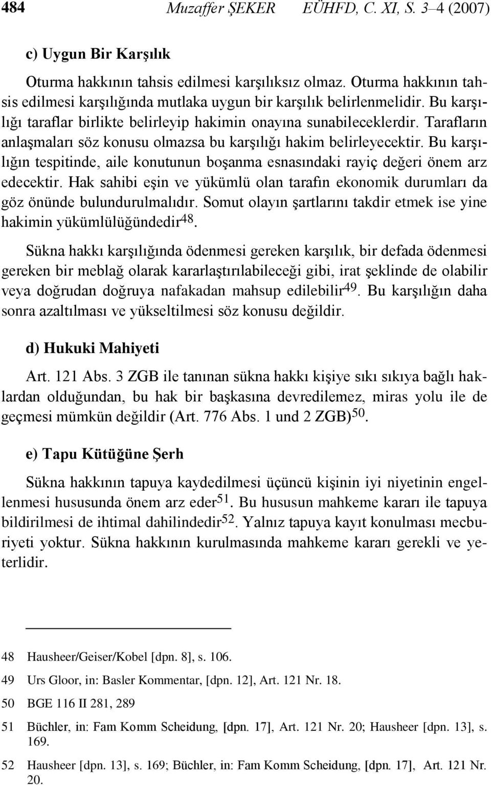 Tarafların anlaşmaları söz konusu olmazsa bu karşılığı hakim belirleyecektir. Bu karşılığın tespitinde, aile konutunun boşanma esnasındaki rayiç değeri önem arz edecektir.