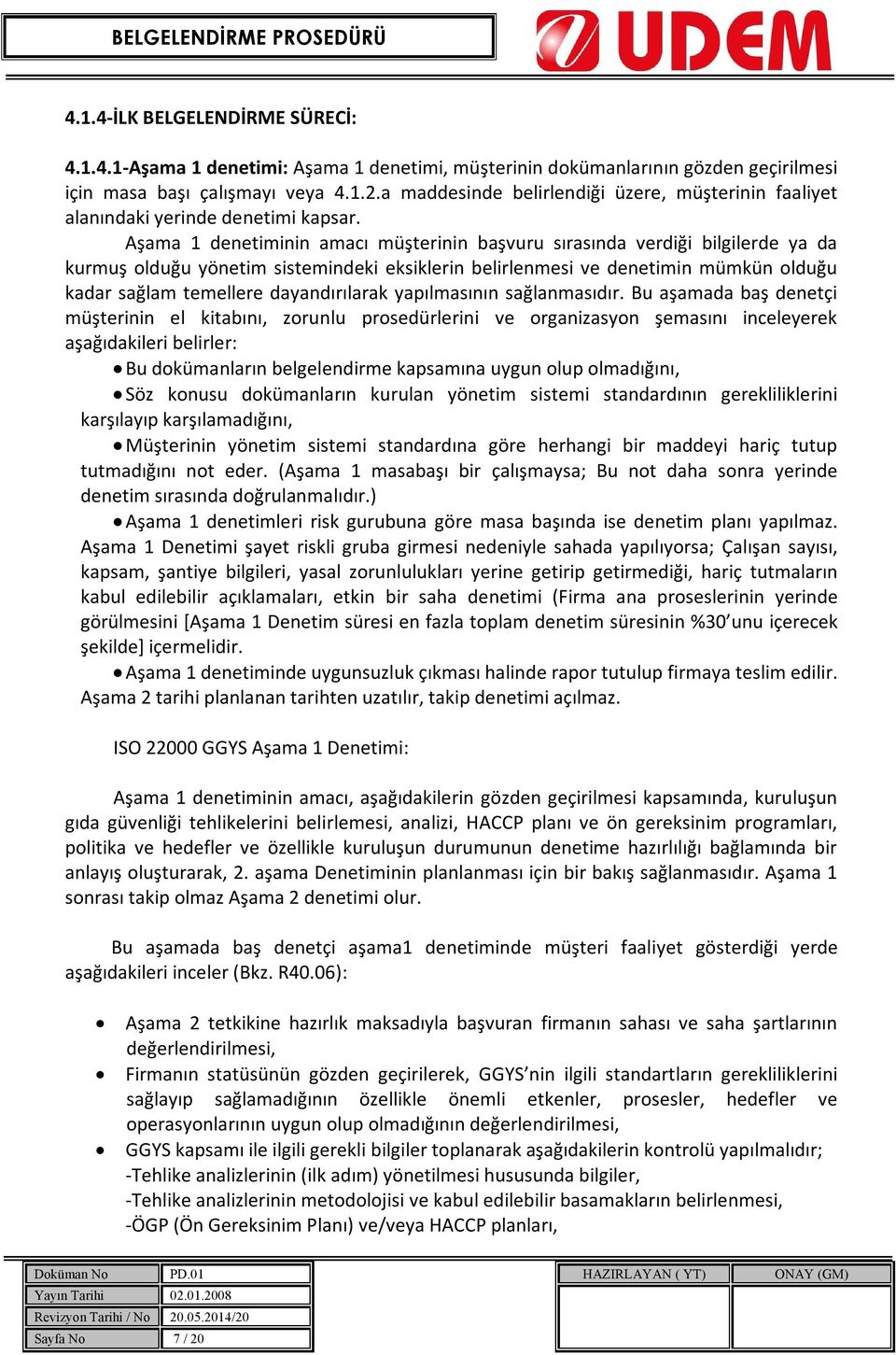 Aşama 1 denetiminin amacı müşterinin başvuru sırasında verdiği bilgilerde ya da kurmuş olduğu yönetim sistemindeki eksiklerin belirlenmesi ve denetimin mümkün olduğu kadar sağlam temellere