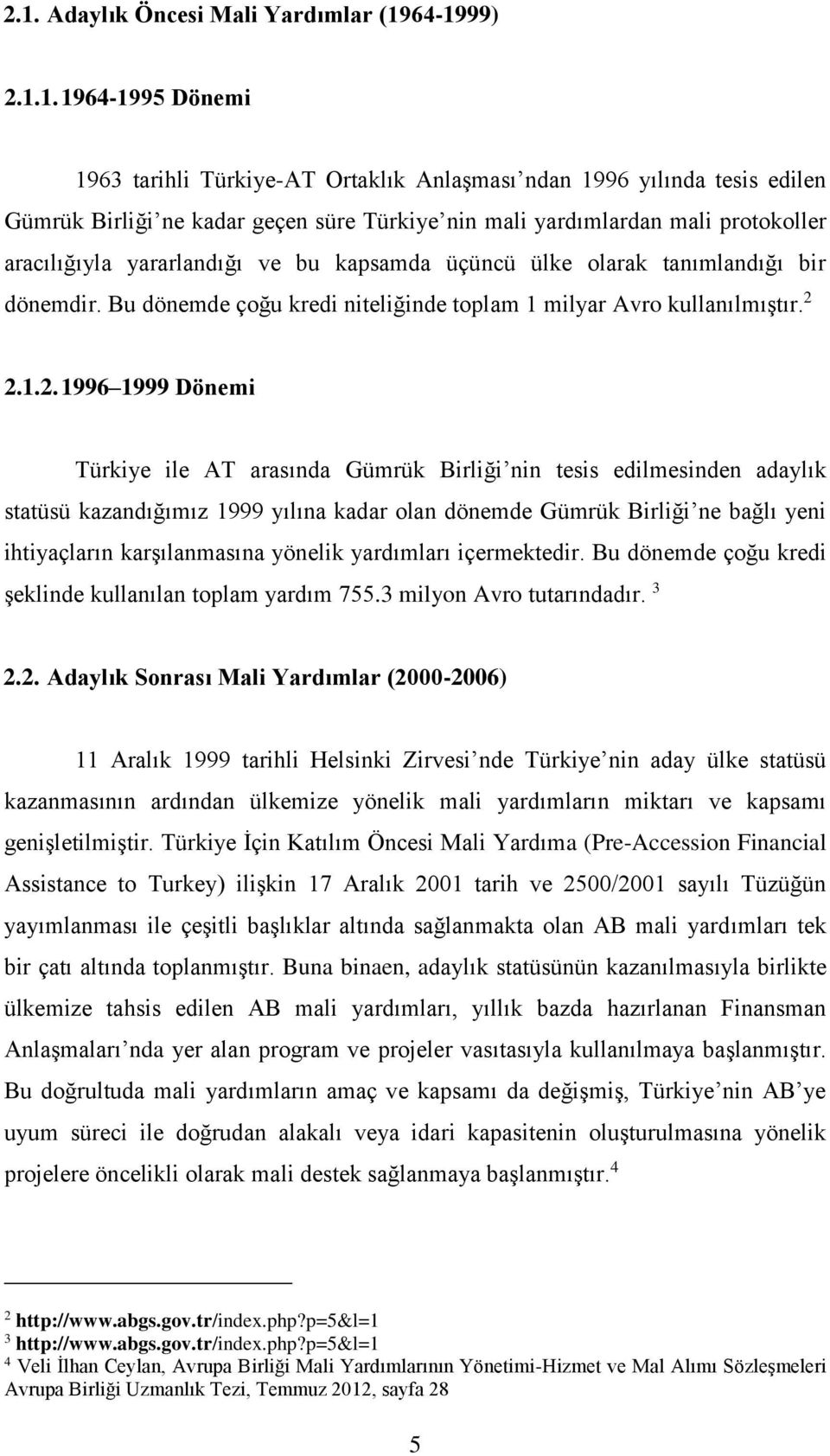 2.1.2. 1996 1999 Dönemi Türkiye ile AT arasında Gümrük Birliği nin tesis edilmesinden adaylık statüsü kazandığımız 1999 yılına kadar olan dönemde Gümrük Birliği ne bağlı yeni ihtiyaçların