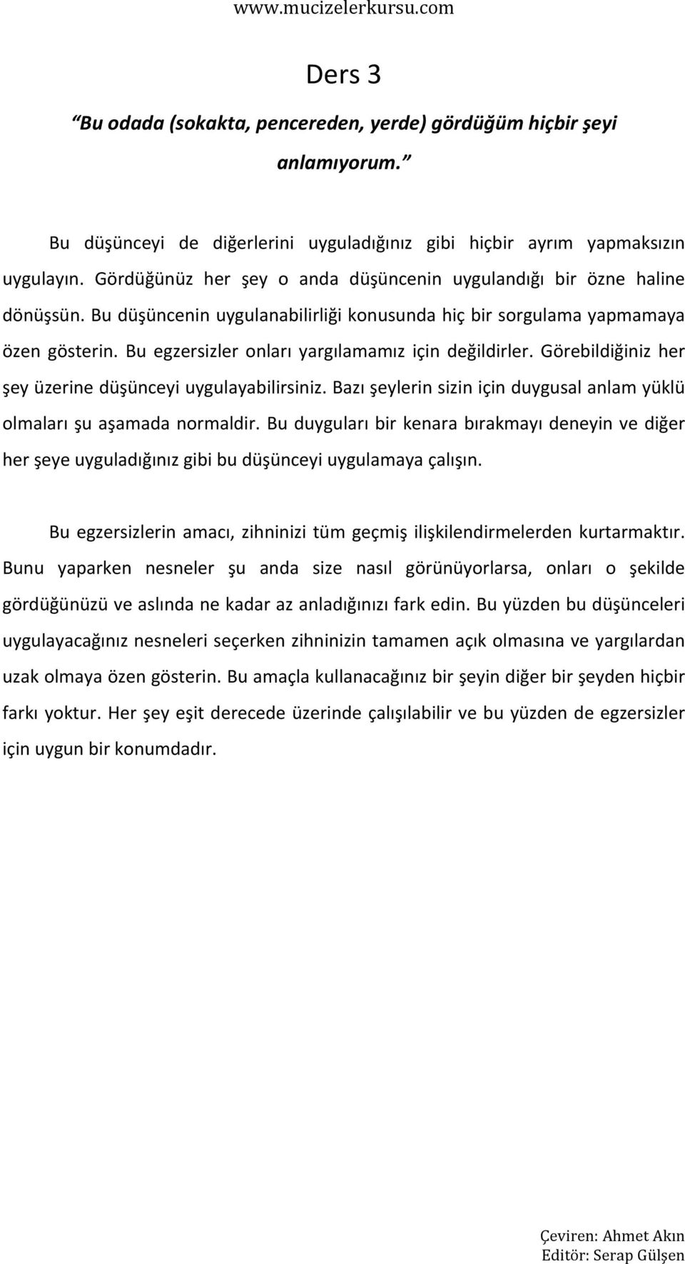 Bu egzersizler onları yargılamamız için değildirler. Görebildiğiniz her şey üzerine düşünceyi uygulayabilirsiniz. Bazı şeylerin sizin için duygusal anlam yüklü olmaları şu aşamada normaldir.