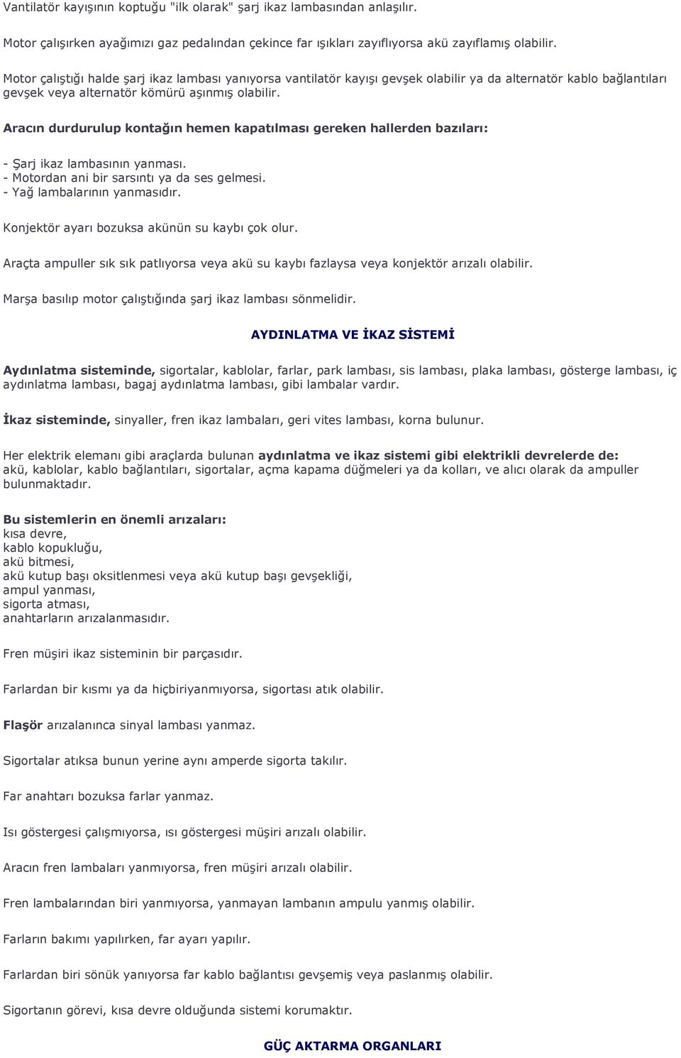 Aracın durdurulup kontağın hemen kapatılması gereken hallerden bazıları: - Şarj ikaz lambasının yanması. - Motordan ani bir sarsıntı ya da ses gelmesi. - Yağ lambalarının yanmasıdır.