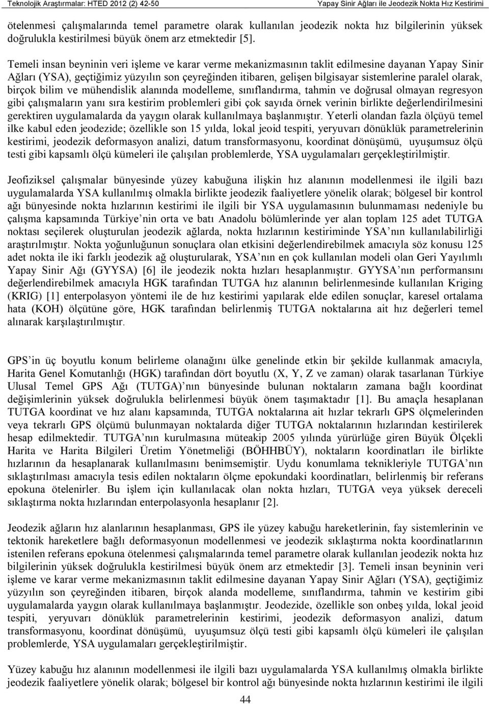 paralel olarak, birçok bilim ve mühendislik alanında modelleme, sınıflandırma, tahmin ve doğrusal olmayan regresyon gibi çalışmaların yanı sıra kestirim problemleri gibi çok sayıda örnek verinin