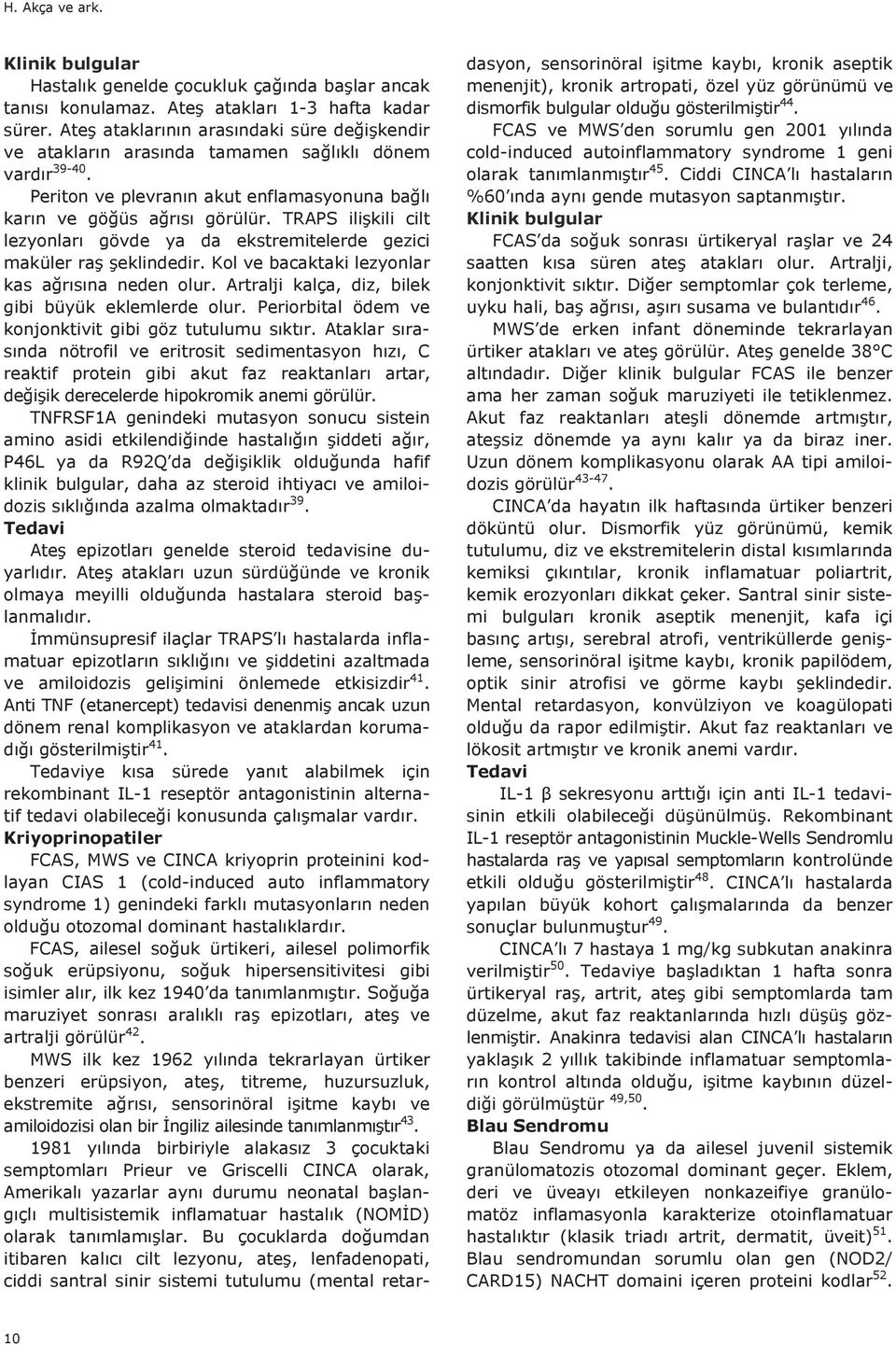 TRAPS ilişkili cilt lezyonlar gövde ya da ekstremitelerde gezici maküler raş şeklindedir. Kol ve bacaktaki lezyonlar kas ağr s na neden olur. Artralji kalça, diz, bilek gibi büyük eklemlerde olur.