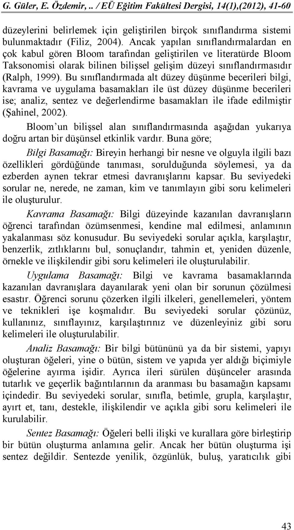 Bu sınıflandırmada alt düzey düşünme becerileri bilgi, kavrama ve uygulama basamakları ile üst düzey düşünme becerileri ise; analiz, sentez ve değerlendirme basamakları ile ifade edilmiştir (Şahinel,