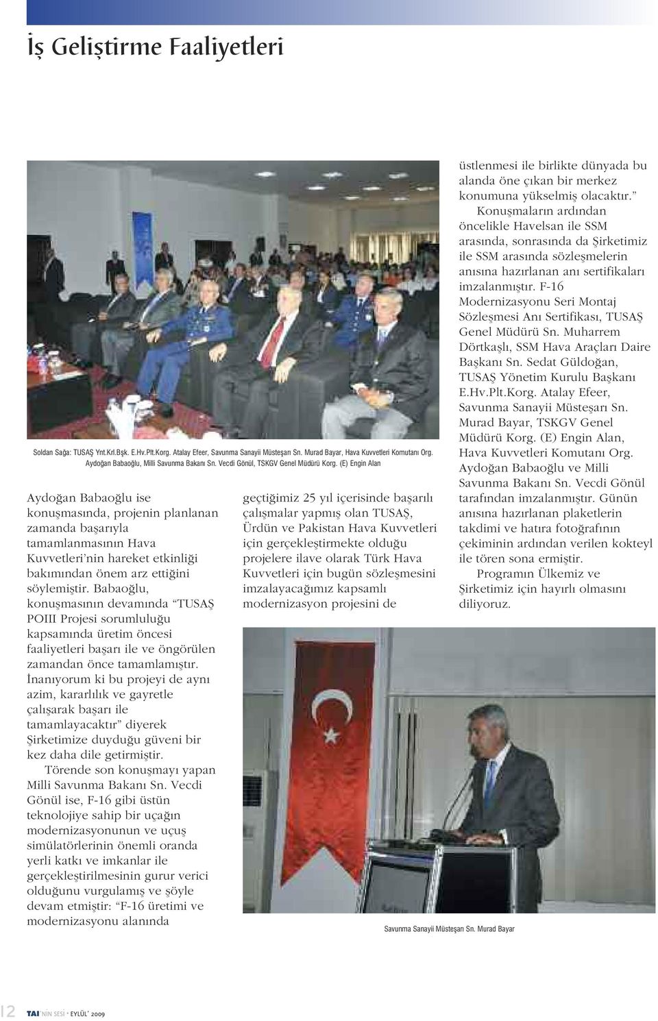 (E) Engin Alan Aydoğan Babaoğlu ise konuşmasında, projenin planlanan zamanda başarıyla tamamlanmasının Hava Kuvvetleri nin hareket etkinliği bakımından önem arz ettiğini söylemiştir.