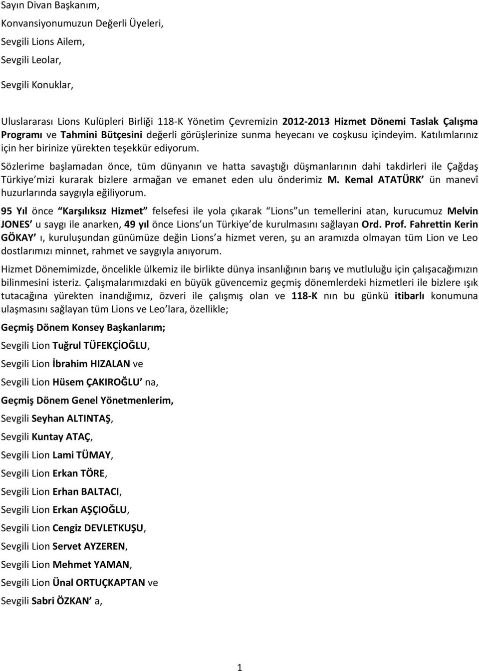 Sözlerime başlamadan önce, tüm dünyanın ve hatta savaştığı düşmanlarının dahi takdirleri ile Çağdaş Türkiye mizi kurarak bizlere armağan ve emanet eden ulu önderimiz M.