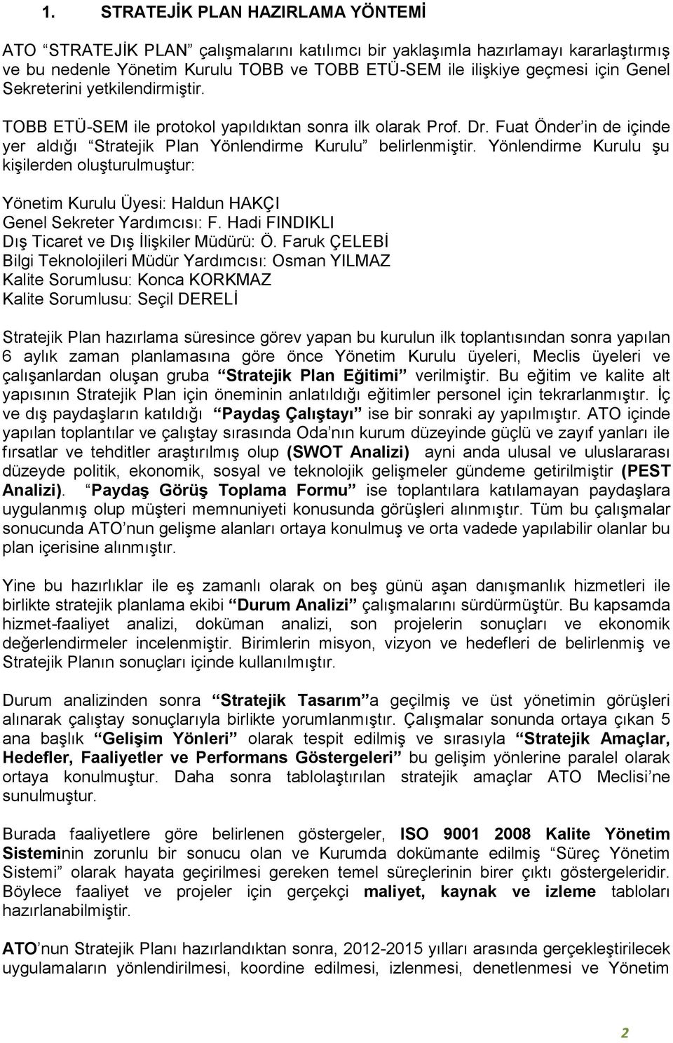 Yönlendirme Kurulu şu kişilerden oluşturulmuştur: Yönetim Kurulu Üyesi: Haldun HAKÇI Sekreter Yardımcısı: F. Hadi FINDIKLI Dış Ticaret ve Dış İlişkiler Müdürü: Ö.