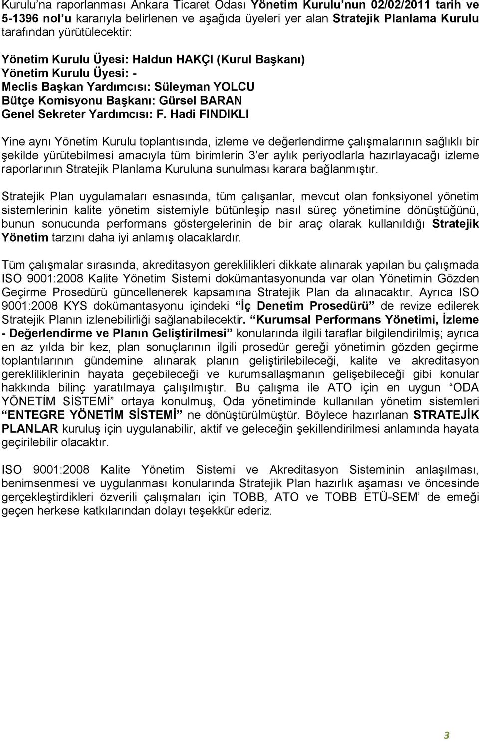 Hadi FINDIKLI Yine aynı Yönetim Kurulu toplantısında, izleme ve değerlendirme çalışmalarının sağlıklı bir şekilde yürütebilmesi amacıyla tüm birimlerin 3 er aylık periyodlarla hazırlayacağı izleme