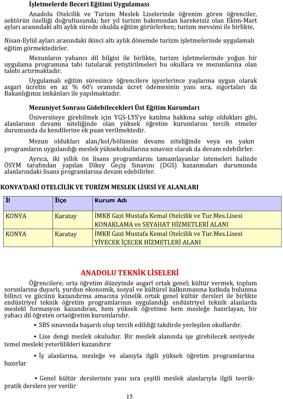 görmektedirler. Mezunların yabancı dil bilgisi ile birlikte, turizm işletmelerinde yoğun bir uygulama programına tabi tutularak yetiştirilmeleri bu okullara ve mezunlarına olan talebi artırmaktadır.