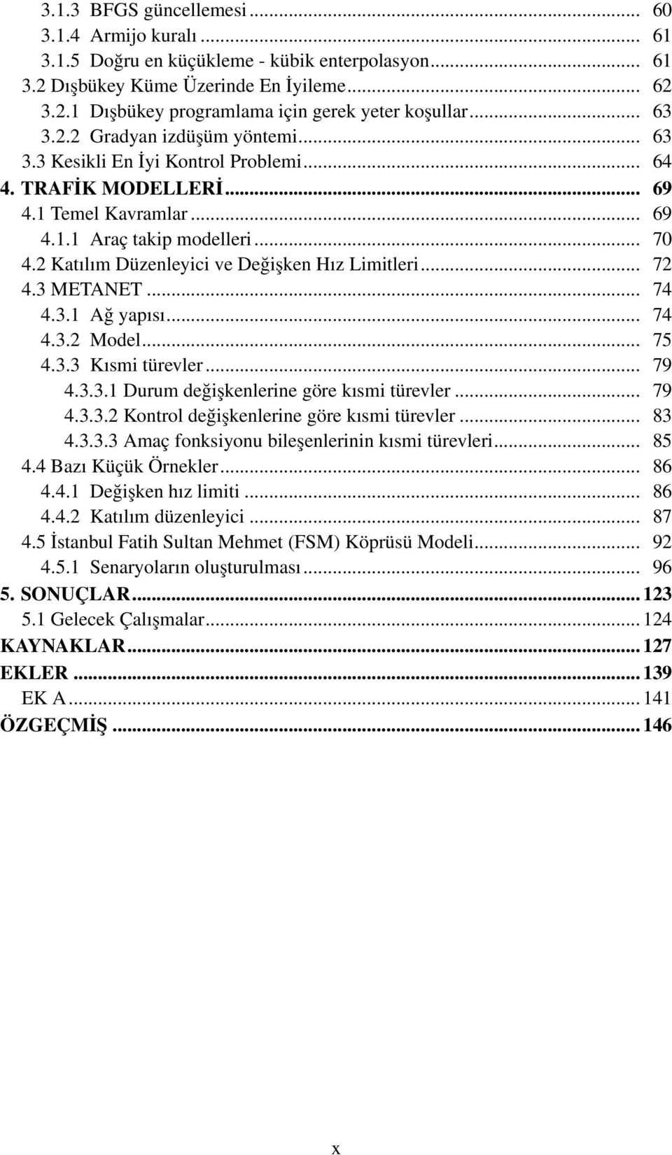 2 Katılım Düzenleyici ve Değişken Hız Limitleri... 72 4.3 METANET... 74 4.3.1 Ağ yapısı... 74 4.3.2 Model... 75 4.3.3 Kısmi türevler... 79 4.3.3.1 Durum değişkenlerine göre kısmi türevler... 79 4.3.3.2 Kontrol değişkenlerine göre kısmi türevler.