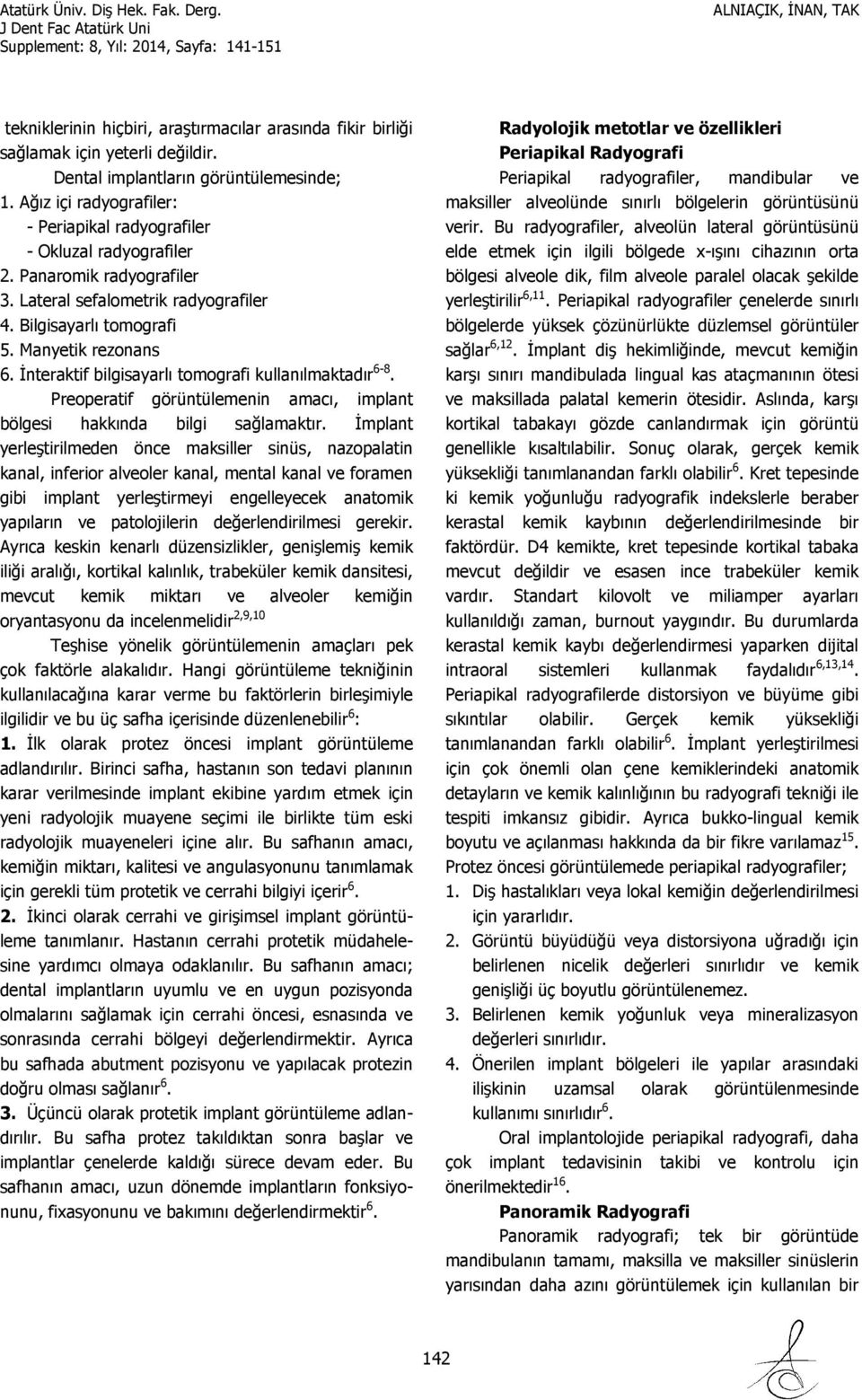 İnteraktif bilgisayarlı tomografi kullanılmaktadır 6-8. Preoperatif görüntülemenin amacı, implant bölgesi hakkında bilgi sağlamaktır.