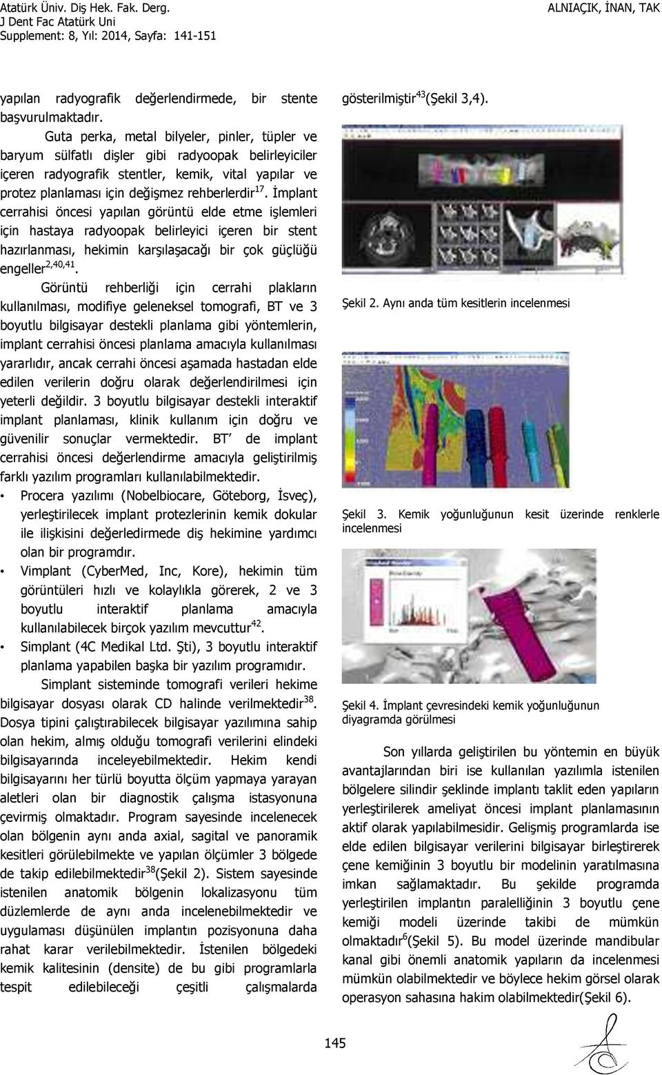 İmplant cerrahisi öncesi yapılan görüntü elde etme işlemleri için hastaya radyoopak belirleyici içeren bir stent hazırlanması, hekimin karşılaşacağı bir çok güçlüğü engeller 2,40,41.