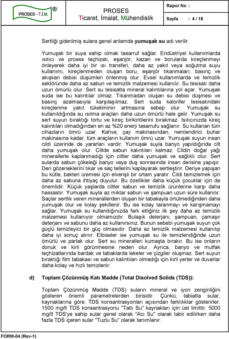 boru, eşanjör tıkanmaları, basınç ve akışkan debisi düşümleri önlenmiş olur. Evsel kullanımlarda ve temizlik sektöründe daha az sabun ve temizlik malzemesi kullanılır.