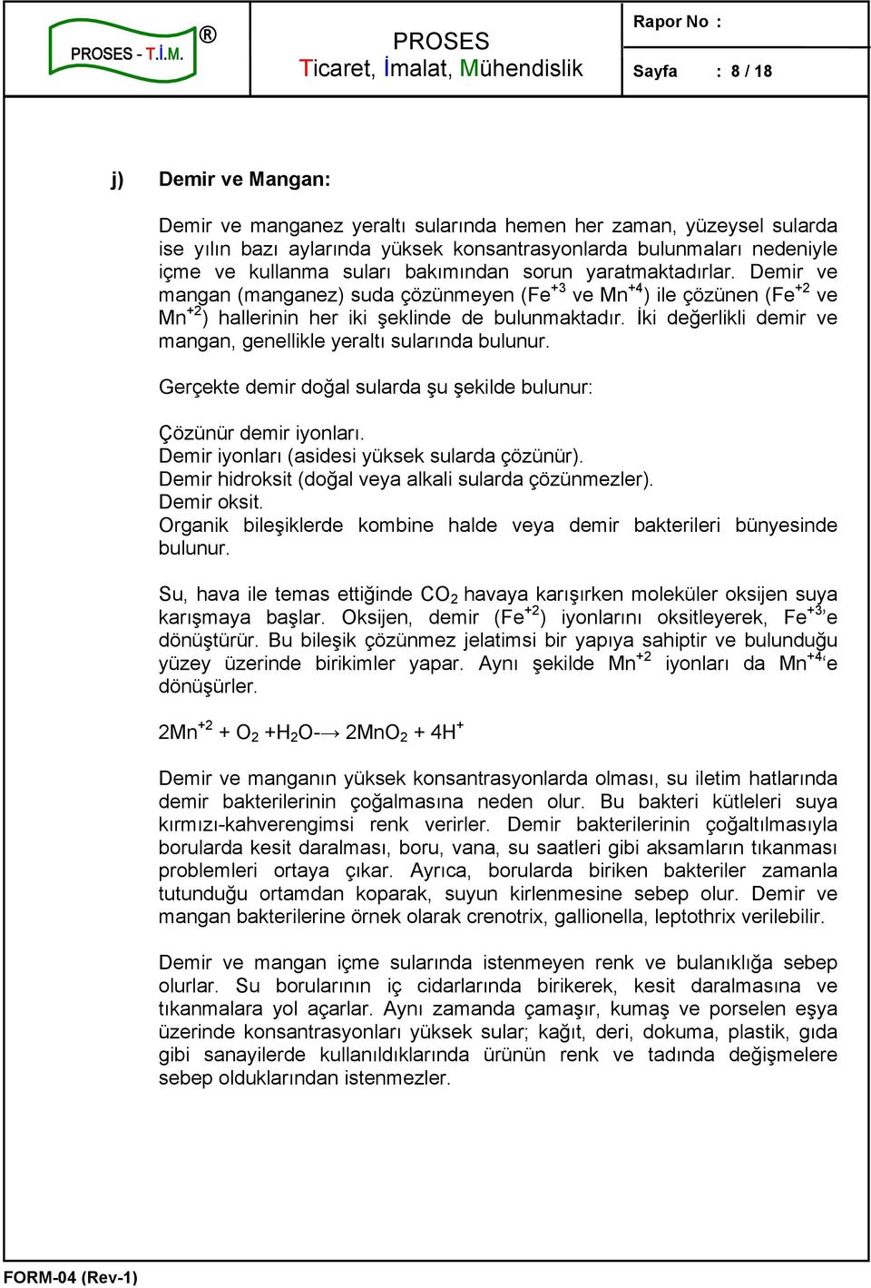 suları bakımından sorun yaratmaktadırlar. Demir ve mangan (manganez) suda çözünmeyen (Fe +3 ve Mn +4 ) ile çözünen (Fe +2 ve Mn +2 ) hallerinin her iki şeklinde de bulunmaktadır.