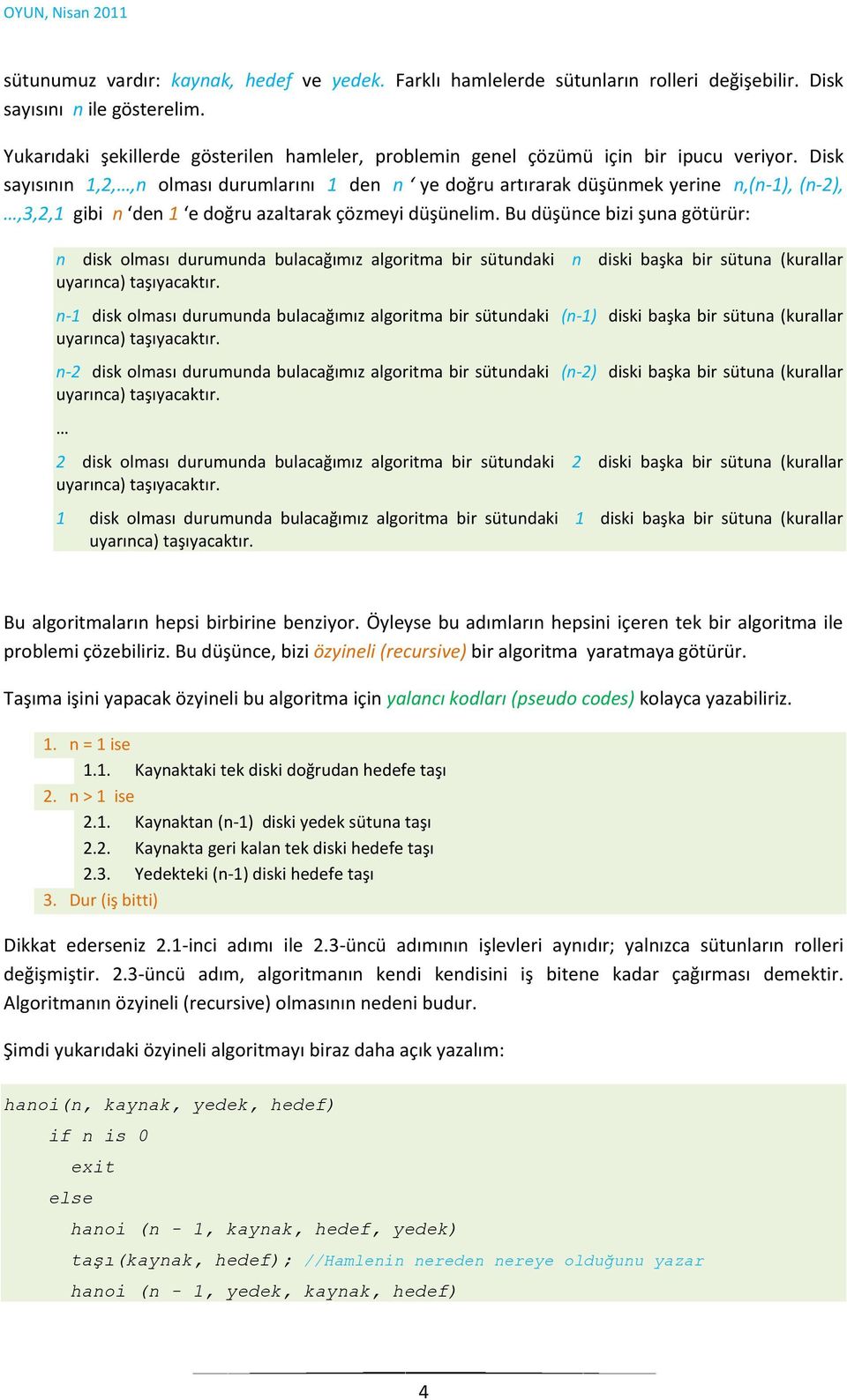 Disk sayısının 1,2,,n olması durumlarını 1 den n ye doğru artırarak düşünmek yerine n,(n-1), (n-2),,3,2,1 gibi n den 1 e doğru azaltarak çözmeyi düşünelim.