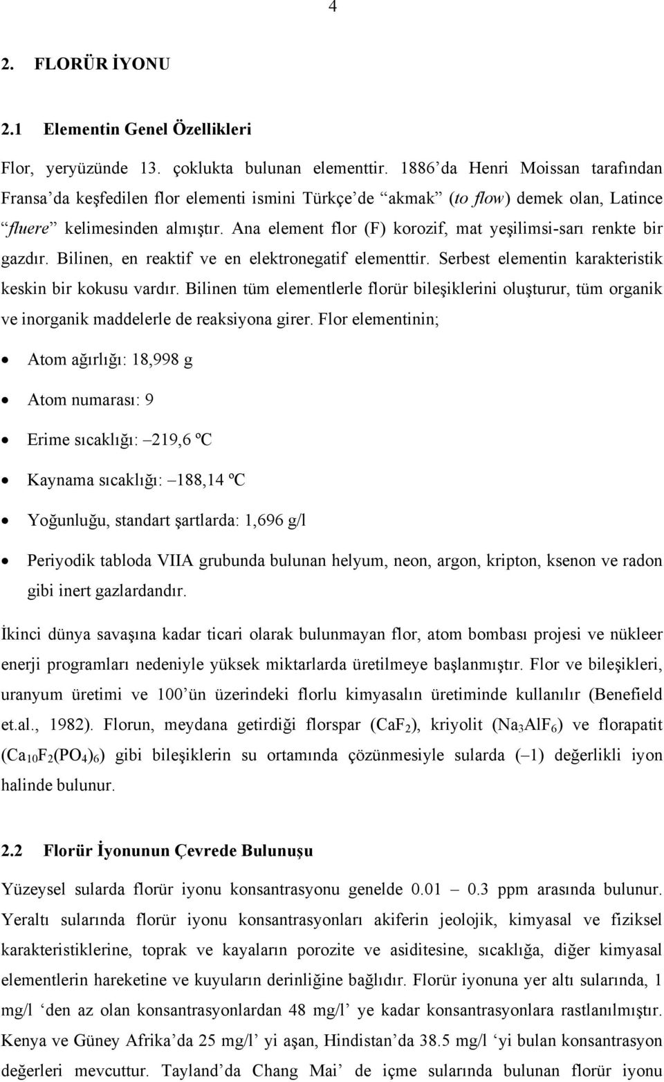 Ana element flor (F) korozif, mat yeşilimsi-sarı renkte bir gazdır. Bilinen, en reaktif ve en elektronegatif elementtir. Serbest elementin karakteristik keskin bir kokusu vardır.