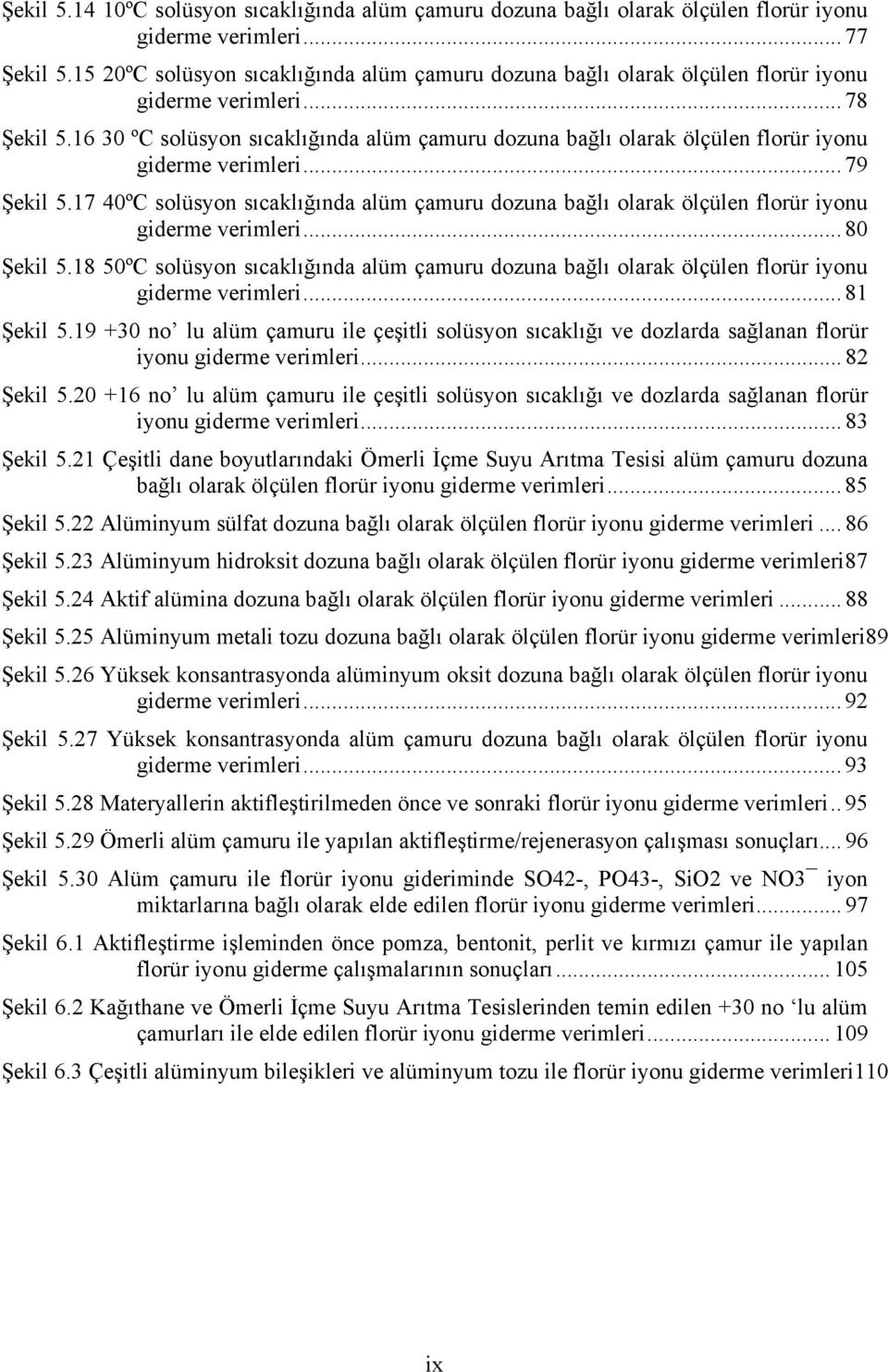 16 30 ºC solüsyon sıcaklığında alüm çamuru dozuna bağlı olarak ölçülen florür iyonu giderme verimleri... 79 Şekil 5.